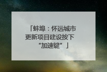 蚌埠：怀远城市更新项目建设按下“加速键”