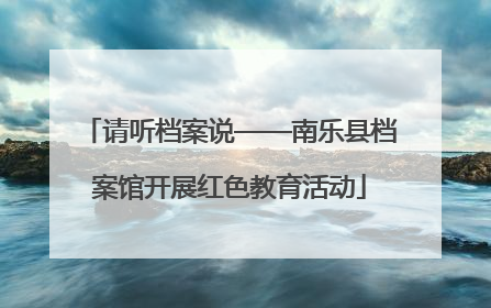 请听档案说——南乐县档案馆开展红色教育活动