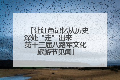 让红色记忆从历史深处“走”出来——第十三届八路军文化旅游节见闻
