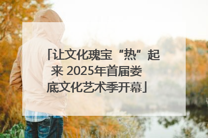 让文化瑰宝“热”起来 2025年首届娄底文化艺术季开幕