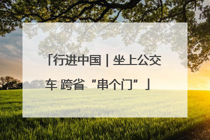 行进中国｜坐上公交车 跨省“串个门”