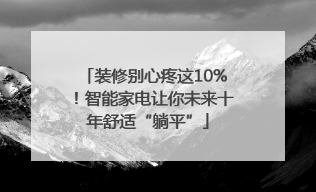 装修别心疼这10%！智能家电让你未来十年舒适“躺平”