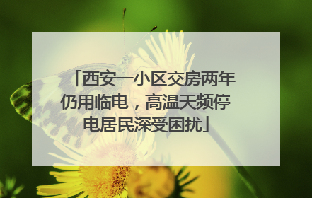 西安一小区交房两年仍用临电，高温天频停电居民深受困扰