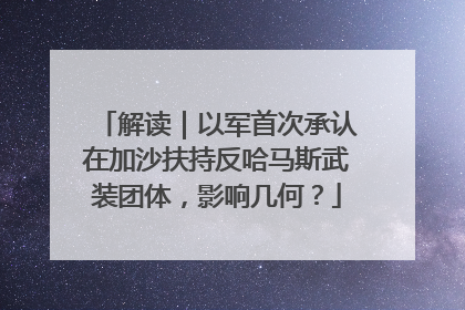 解读｜以军首次承认在加沙扶持反哈马斯武装团体，影响几何？
