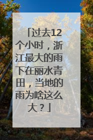 过去12个小时，浙江最大的雨下在丽水青田，当地的雨为啥这么大？