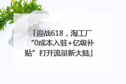 迎战618，淘工厂“0成本入驻+亿级补贴”打开流量新大陆