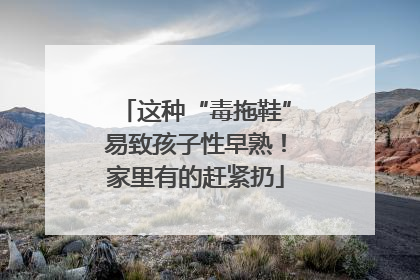 这种“毒拖鞋”易致孩子性早熟！家里有的赶紧扔