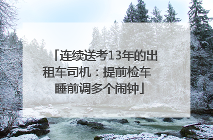 连续送考13年的出租车司机：提前检车 睡前调多个闹钟