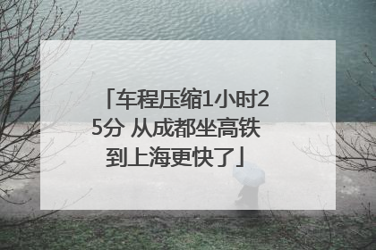 车程压缩1小时25分 从成都坐高铁到上海更快了