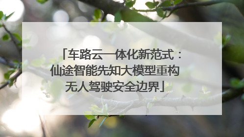 车路云一体化新范式：仙途智能先知大模型重构无人驾驶安全边界