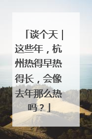 谈个天｜这些年，杭州热得早热得长，会像去年那么热吗？