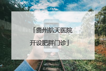 贵州航天医院开设肥胖门诊