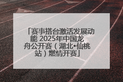 赛事搭台激活发展动能 2025年中国龙舟公开赛（湖北•仙桃站）燃情开赛