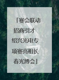 赛会联动招商引才 绍兴光电专项赛亮相长春光博会