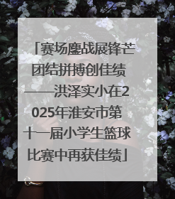 赛场鏖战展锋芒 团结拼搏创佳绩——洪泽实小在2025年淮安市第十一届小学生篮球比赛中再获佳绩