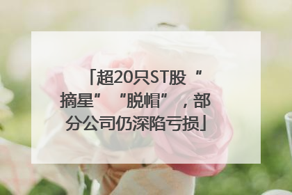 超20只ST股“摘星”“脱帽”，部分公司仍深陷亏损