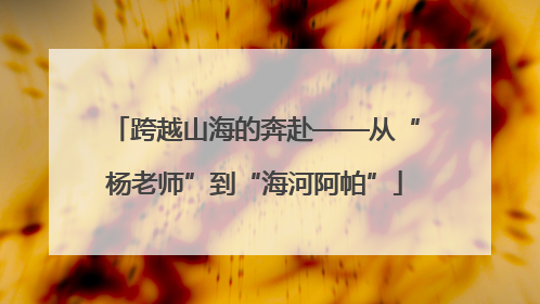 跨越山海的奔赴——从“杨老师”到“海河阿帕”