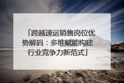 跨越速运销售岗位优势解码：多维赋能构建行业竞争力新范式