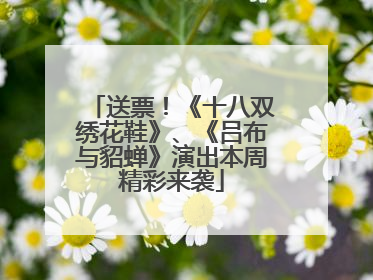 送票！《十八双绣花鞋》、《吕布与貂蝉》演出本周精彩来袭