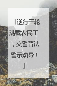 逆行三轮满载农民工，交警普法警示劝导！