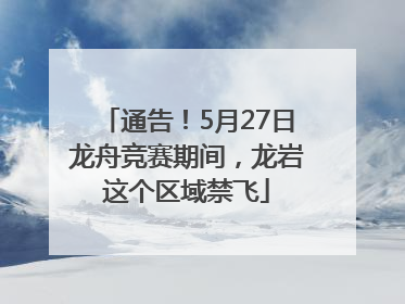通告！5月27日龙舟竞赛期间，龙岩这个区域禁飞