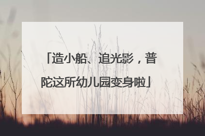 造小船、追光影，普陀这所幼儿园变身啦