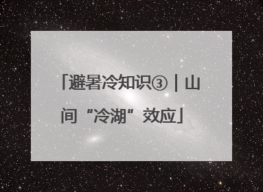 避暑冷知识③｜山间“冷湖”效应