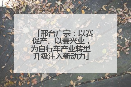 邢台广宗：以赛促产、以赛兴业，为自行车产业转型升级注入新动力