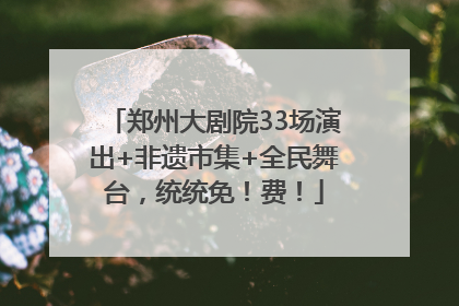 郑州大剧院33场演出+非遗市集+全民舞台，统统免！费！