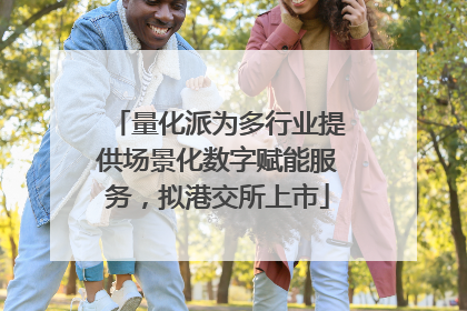 量化派为多行业提供场景化数字赋能服务，拟港交所上市