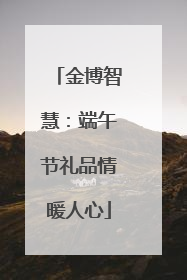 金博智慧：端午节礼品情暖人心