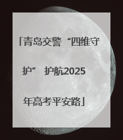 青岛交警“四维守护” 护航2025年高考平安路