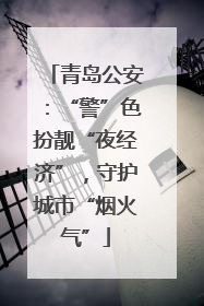 青岛公安：“警”色扮靓“夜经济”，守护城市“烟火气”
