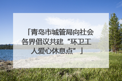 青岛市城管局向社会各界倡议共建“环卫工人爱心休息点”