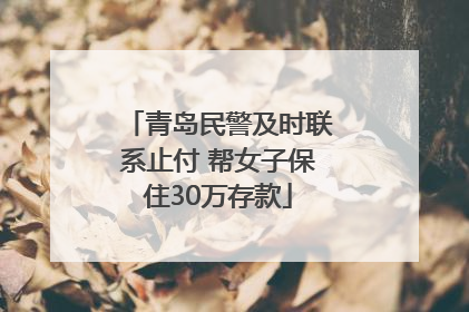 青岛民警及时联系止付 帮女子保住30万存款