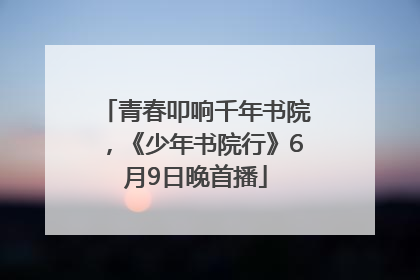 青春叩响千年书院，《少年书院行》6月9日晚首播