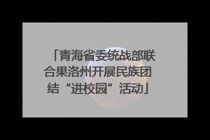 青海省委统战部联合果洛州开展民族团结“进校园”活动