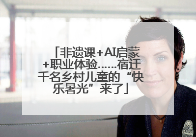 非遗课+AI启蒙+职业体验……宿迁千名乡村儿童的“快乐暑光”来了