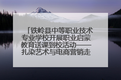 铁岭县中等职业技术专业学校开展职业启蒙教育送课到校活动——扎染艺术与电商营销走进熊官屯镇中心小学