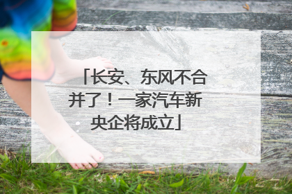 长安、东风不合并了！一家汽车新央企将成立