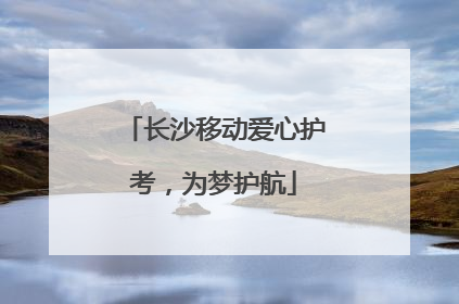 长沙移动爱心护考，为梦护航