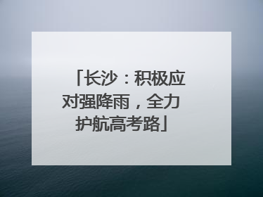 长沙：积极应对强降雨，全力护航高考路