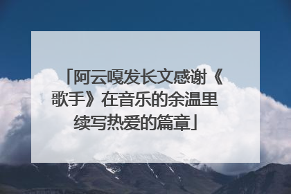 阿云嘎发长文感谢《歌手》在音乐的余温里续写热爱的篇章