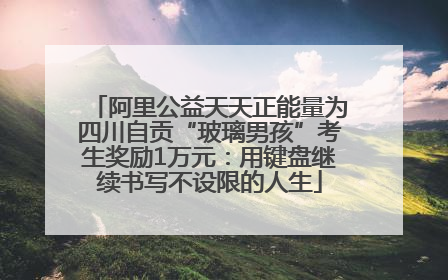阿里公益天天正能量为四川自贡“玻璃男孩”考生奖励1万元：用键盘继续书写不设限的人生