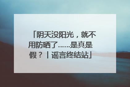 阴天没阳光，就不用防晒了……是真是假？丨谣言终结站