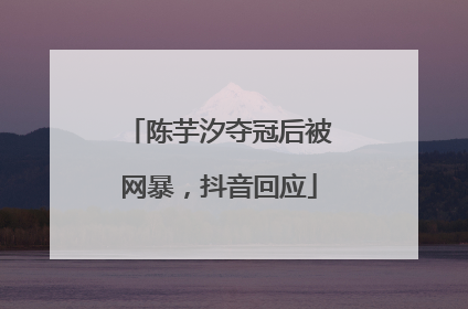 陈芋汐夺冠后被网暴，抖音回应