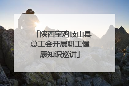 陕西宝鸡岐山县总工会开展职工健康知识巡讲