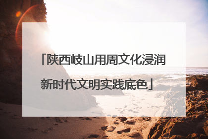陕西岐山用周文化浸润新时代文明实践底色