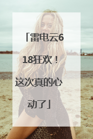 雷电云618狂欢！这次真的心动了