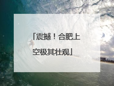 震撼！合肥上空极其壮观